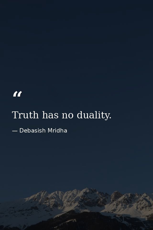 Truth has no duality. — Debasish Mridha
