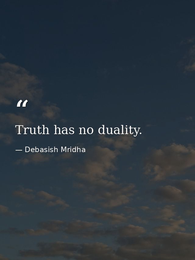 Truth has no duality. — Debasish Mridha