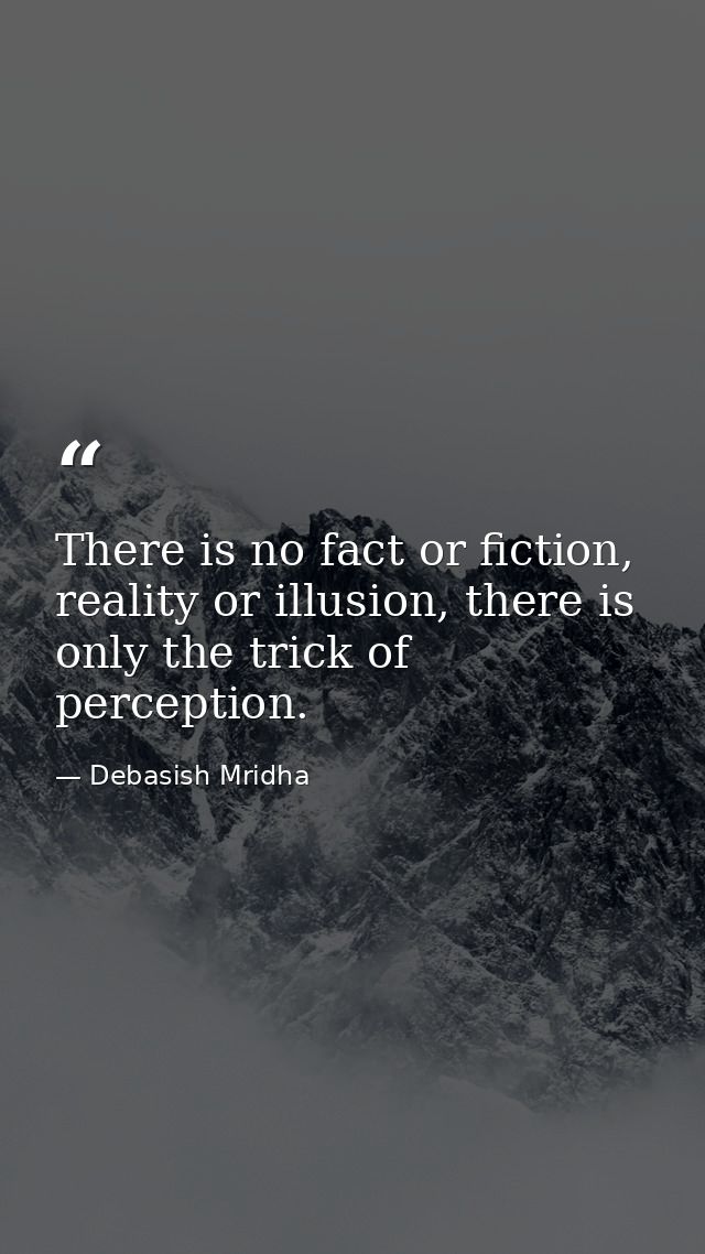 There is no fact or fiction, reality or illusion, there is only the trick of perception. — Debasish Mridha