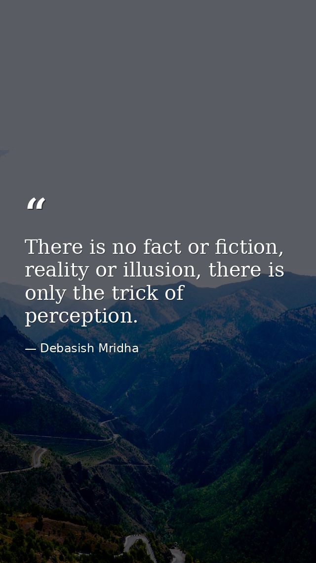 There is no fact or fiction, reality or illusion, there is only the trick of perception. — Debasish Mridha