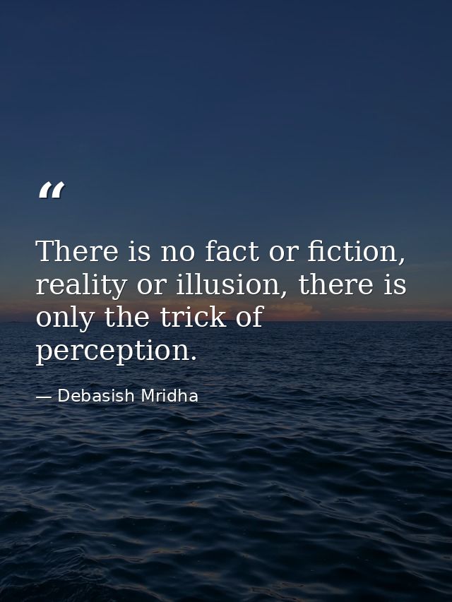 There is no fact or fiction, reality or illusion, there is only the trick of perception. — Debasish Mridha