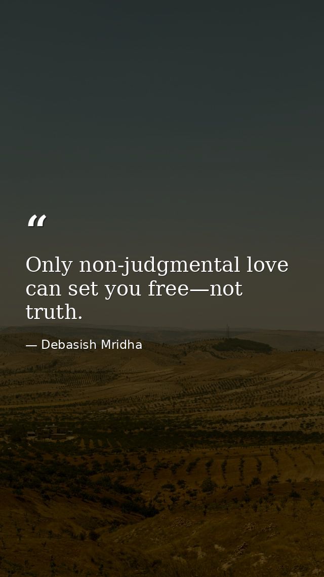 Only non-judgmental love can set you free—not truth. — Debasish Mridha