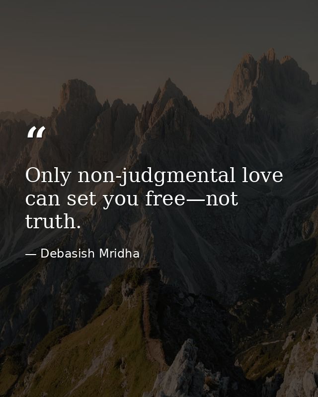 Only non-judgmental love can set you free—not truth. — Debasish Mridha