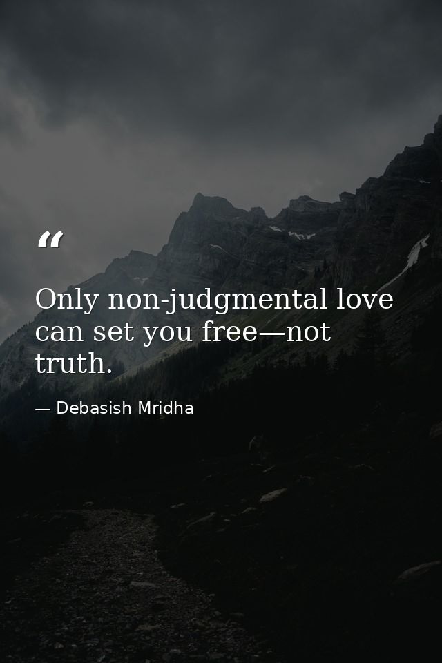 Only non-judgmental love can set you free—not truth. — Debasish Mridha