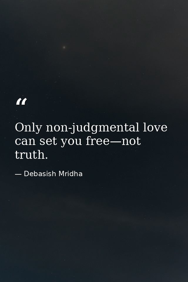 Only non-judgmental love can set you free—not truth. — Debasish Mridha