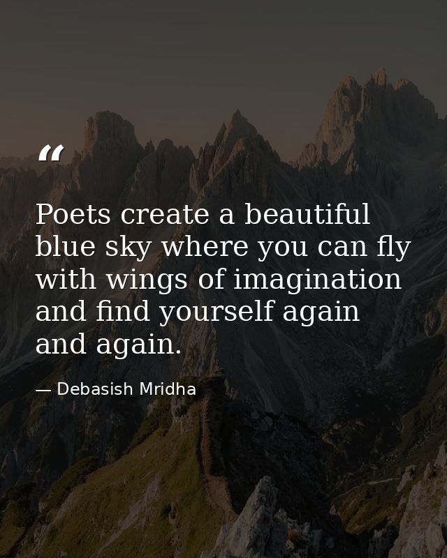 Poets create a beautiful blue sky where you can fly with wings of imagination and find yourself again and again. — Debasish Mridha