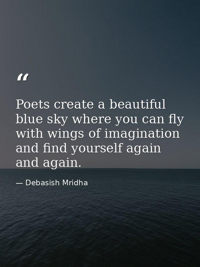 Poets create a beautiful blue sky where you can fly with wings of imagination and find yourself again and again. — Debasish Mridha
