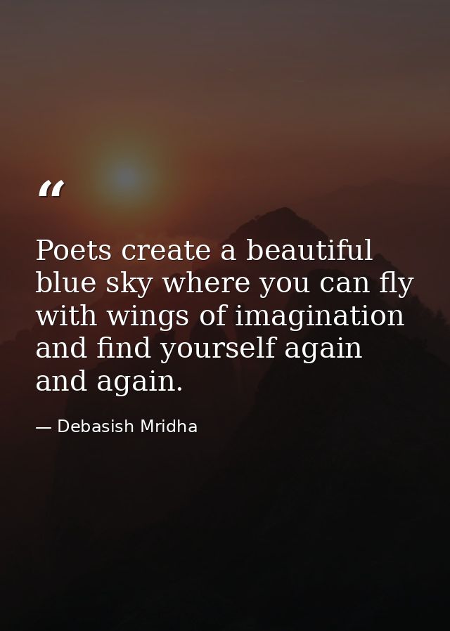 Poets create a beautiful blue sky where you can fly with wings of imagination and find yourself again and again. — Debasish Mridha