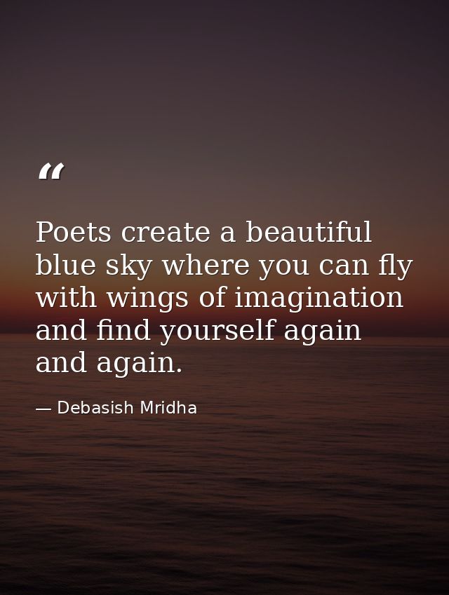 Poets create a beautiful blue sky where you can fly with wings of imagination and find yourself again and again. — Debasish Mridha