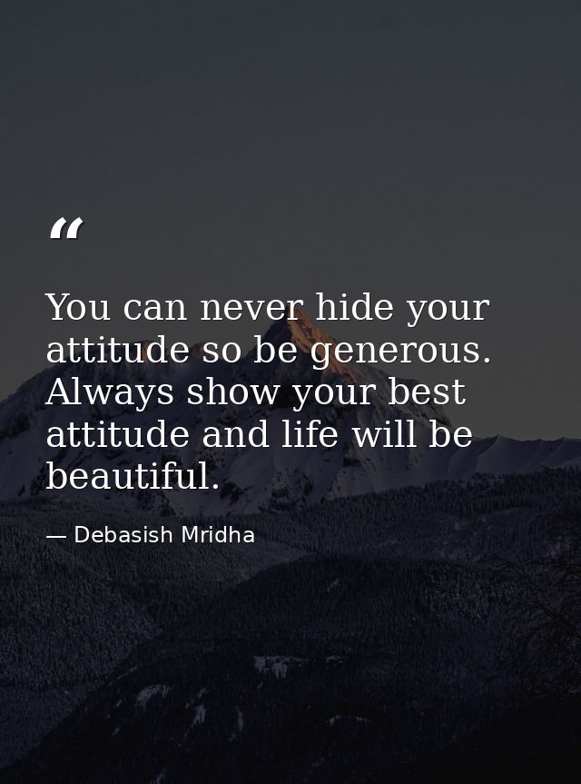 You can never hide your attitude so be generous. Always show your best attitude and life will be beautiful. — Debasish Mridha