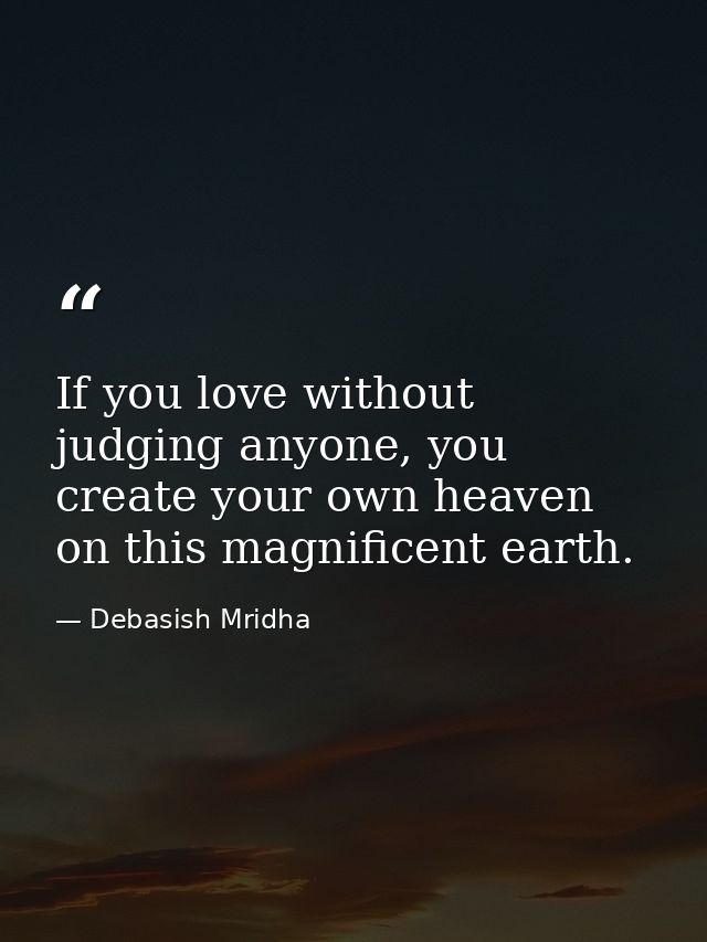 If you love without judging anyone, you create your own heaven on this magnificent earth. — Debasish Mridha