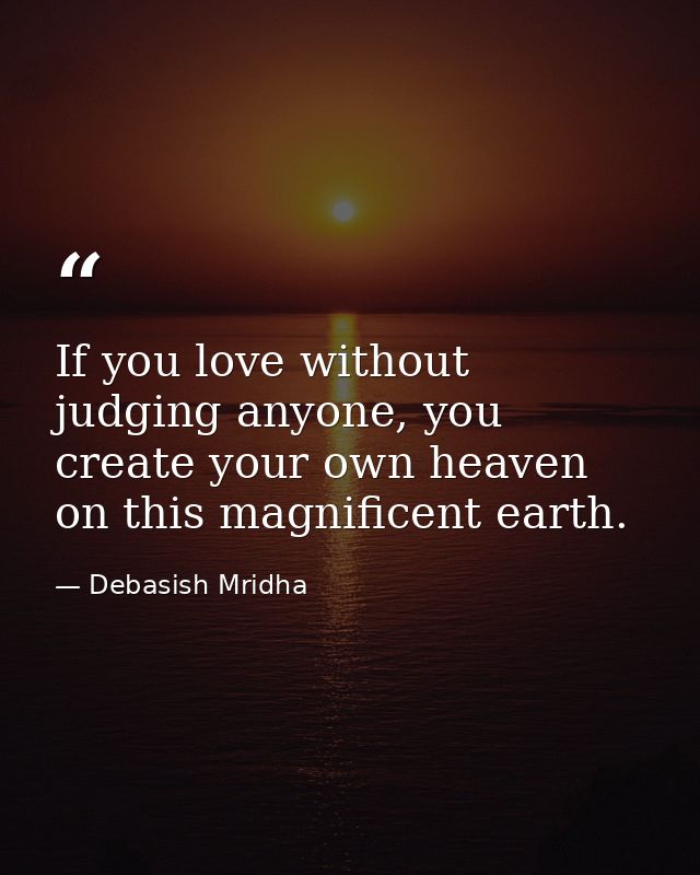 If you love without judging anyone, you create your own heaven on this magnificent earth. — Debasish Mridha