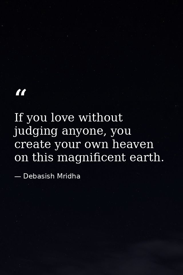 If you love without judging anyone, you create your own heaven on this magnificent earth. — Debasish Mridha
