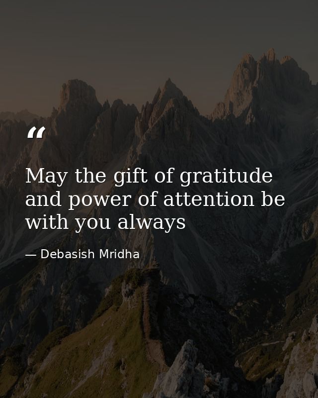 May the gift of gratitude and power of attention be with you always — Debasish Mridha