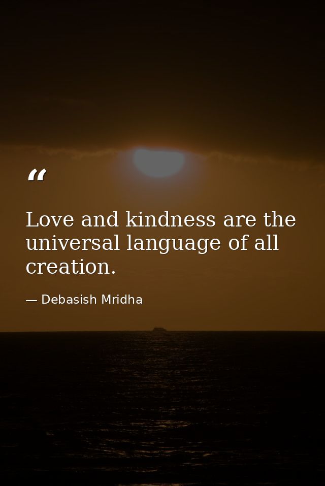 Love and kindness are the universal language of all creation. — Debasish Mridha