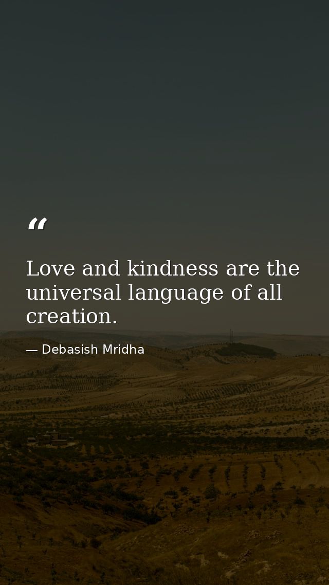 Love and kindness are the universal language of all creation. — Debasish Mridha