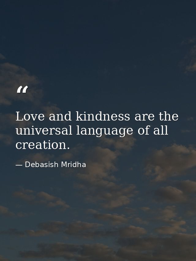 Love and kindness are the universal language of all creation. — Debasish Mridha
