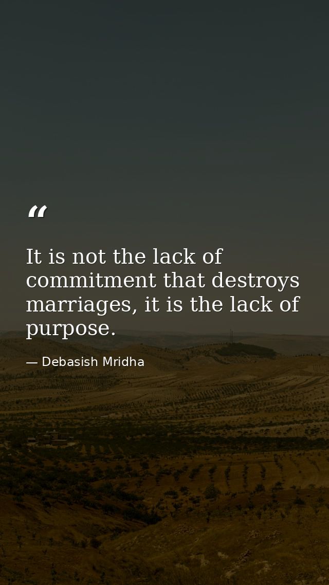 It is not the lack of commitment that destroys marriages, it is the lack of purpose. — Debasish Mridha