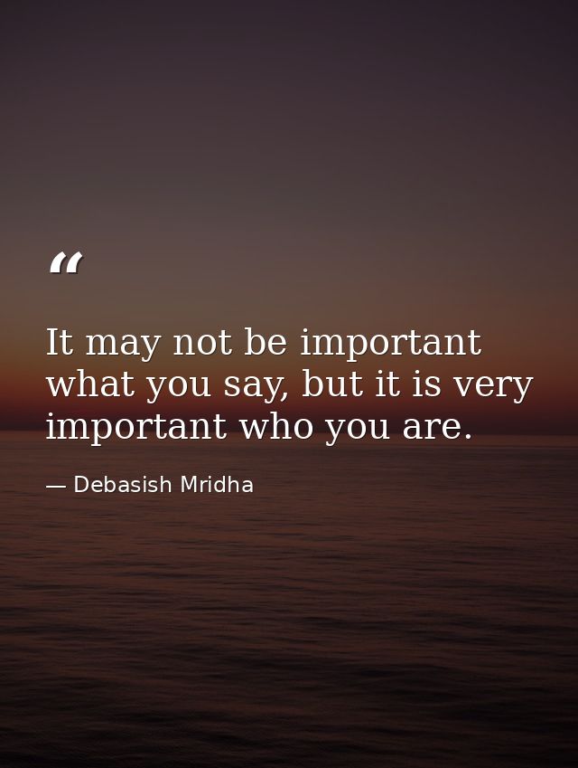It may not be important what you say, but it is very important who you are. — Debasish Mridha