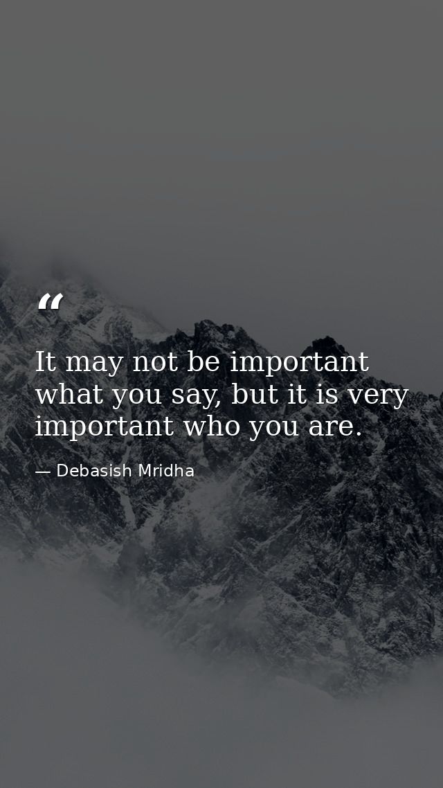 It may not be important what you say, but it is very important who you are. — Debasish Mridha
