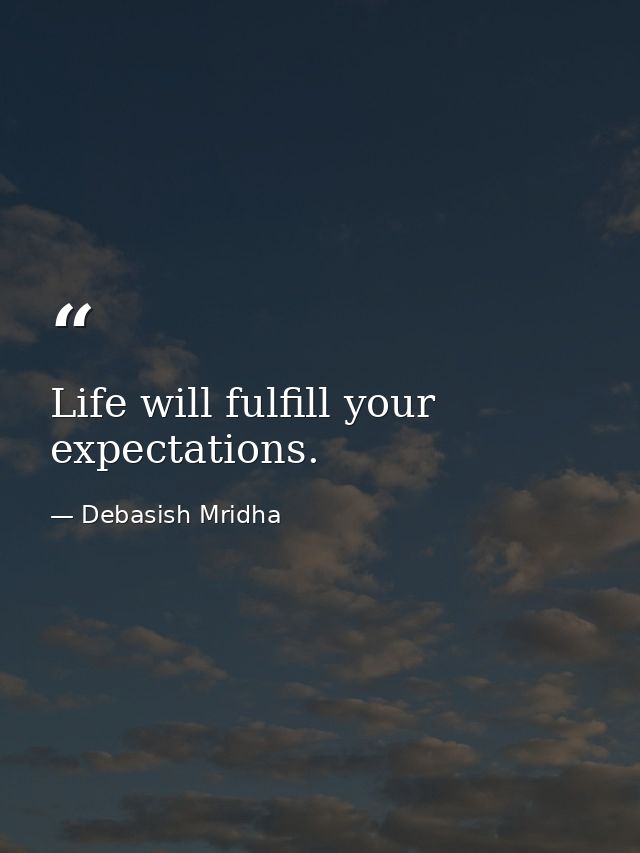 Life will fulfill your expectations. — Debasish Mridha