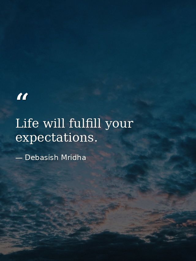Life will fulfill your expectations. — Debasish Mridha