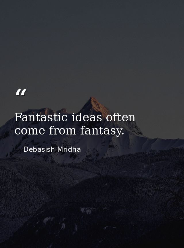 Fantastic ideas often come from fantasy. — Debasish Mridha