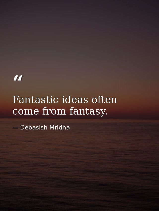Fantastic ideas often come from fantasy. — Debasish Mridha
