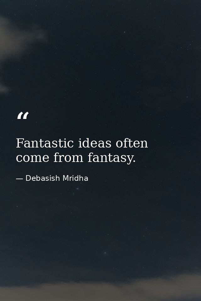 Fantastic ideas often come from fantasy. — Debasish Mridha