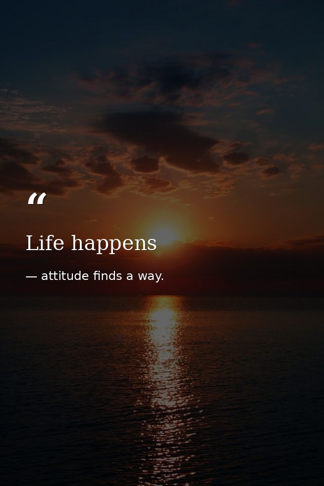 Life happens — attitude finds a way.