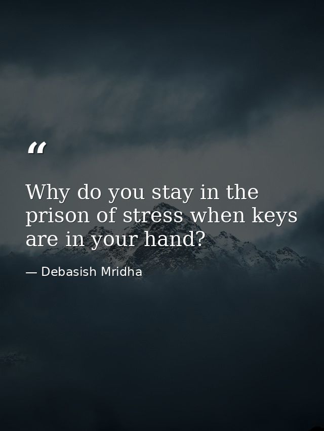 Why do you stay in the prison of stress when keys are in your hand? — Debasish Mridha