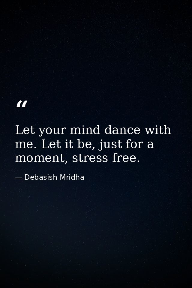 Let your mind dance with me. Let it be, just for a moment, stress free. — Debasish Mridha