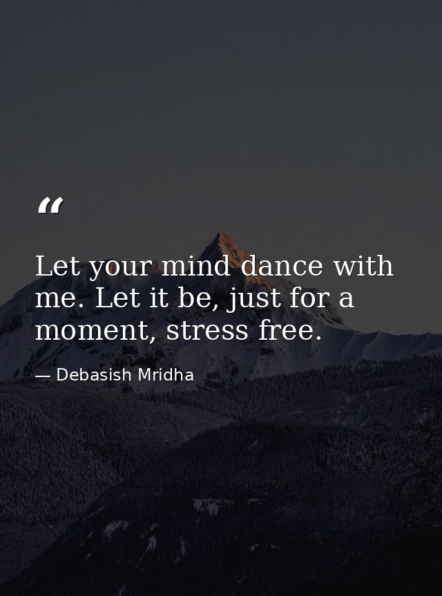 Let your mind dance with me. Let it be, just for a moment, stress free. — Debasish Mridha