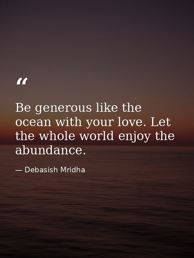 Be generous like the ocean with your love. Let the whole world enjoy the abundance. — Debasish Mridha