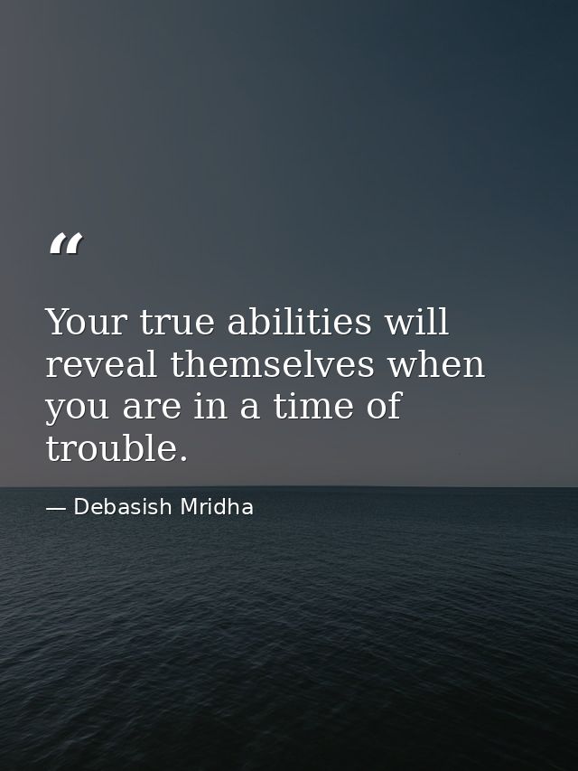 Your true abilities will reveal themselves when you are in a time of trouble. — Debasish Mridha