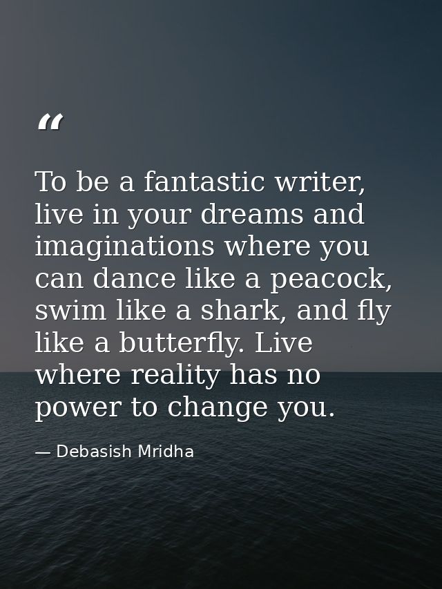 To be a fantastic writer, live in your dreams and imaginations where you can dance like a peacock, swim like a shark, an — Debasish Mridha
