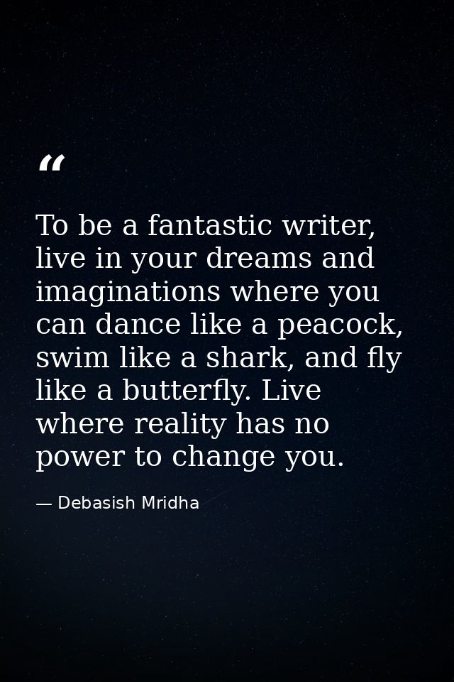 To be a fantastic writer, live in your dreams and imaginations where you can dance like a peacock, swim like a shark, an — Debasish Mridha