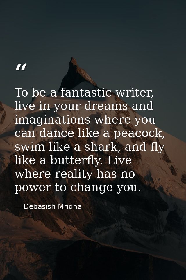 To be a fantastic writer, live in your dreams and imaginations where you can dance like a peacock, swim like a shark, an — Debasish Mridha