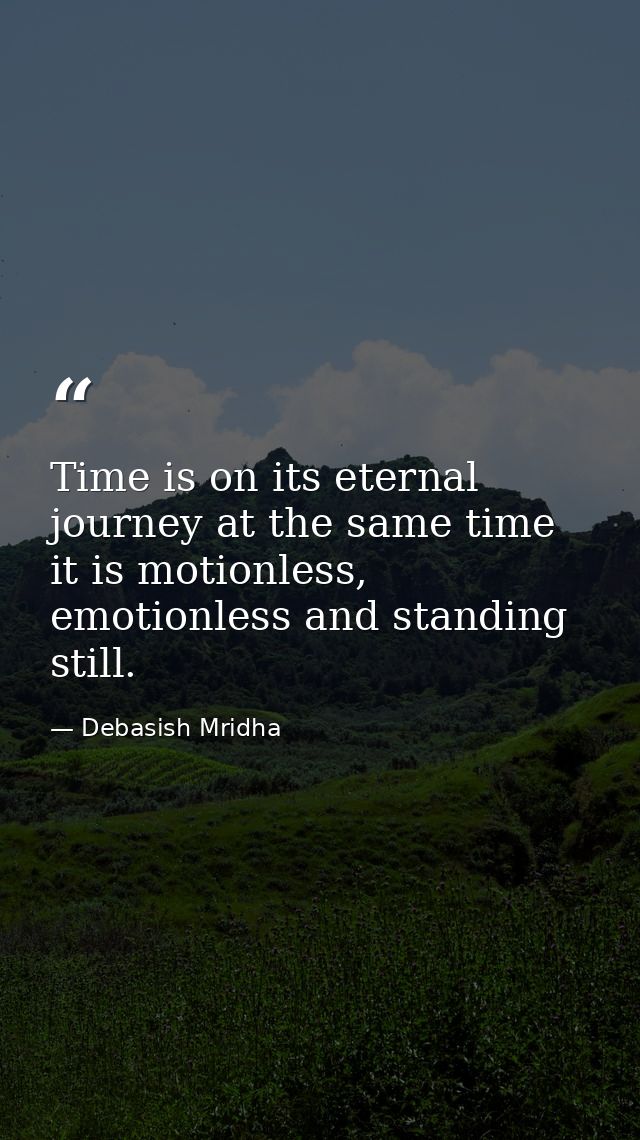Time is on its eternal journey at the same time it is motionless, emotionless and standing still. — Debasish Mridha