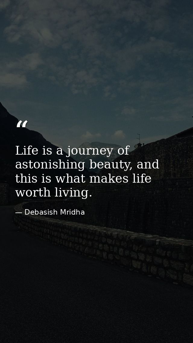 Life is a journey of astonishing beauty, and this is what makes life worth living. — Debasish Mridha