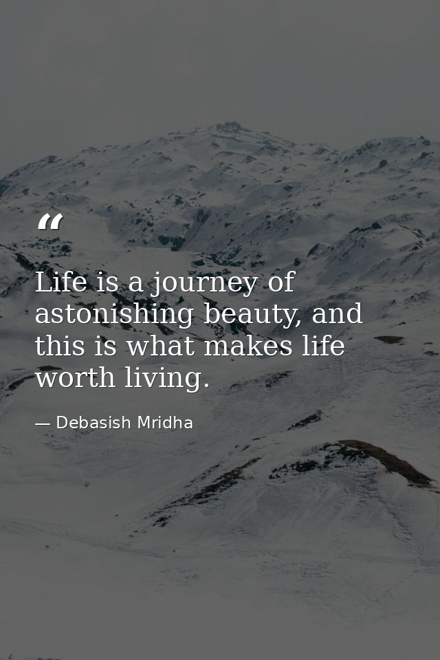 Life is a journey of astonishing beauty, and this is what makes life worth living. — Debasish Mridha