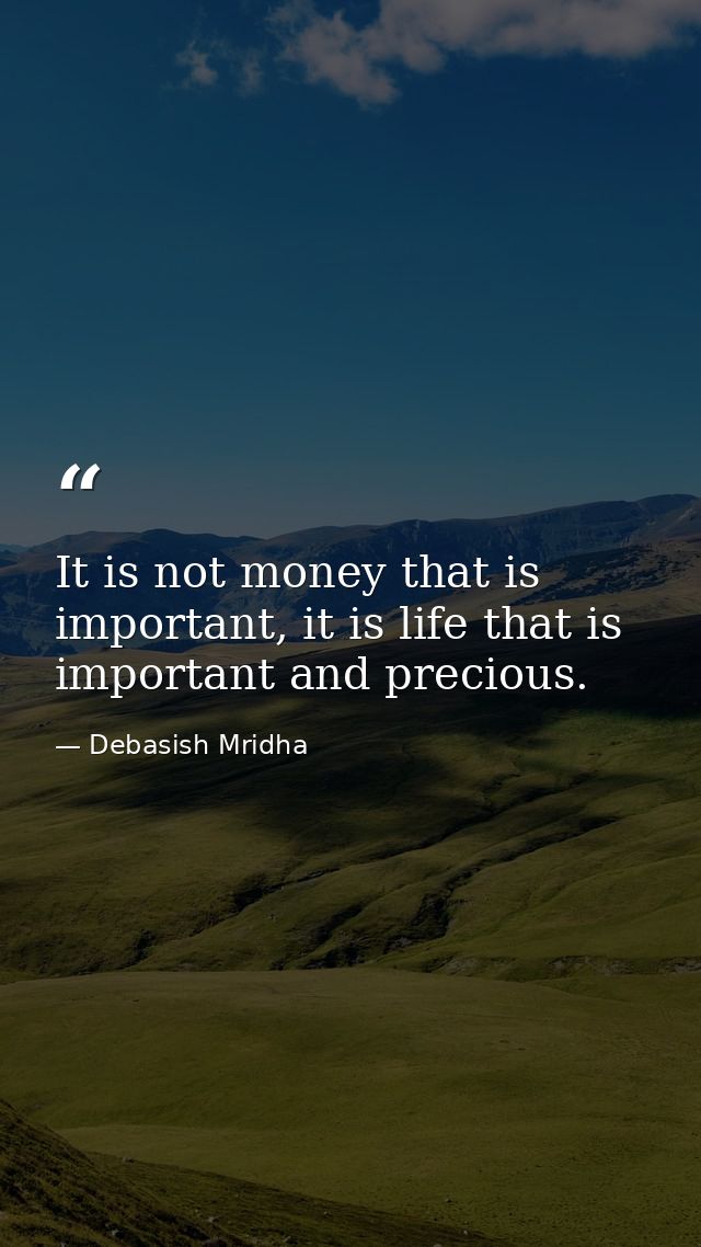 It is not money that is important, it is life that is important and precious. — Debasish Mridha