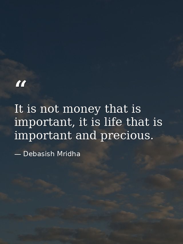 It is not money that is important, it is life that is important and precious. — Debasish Mridha
