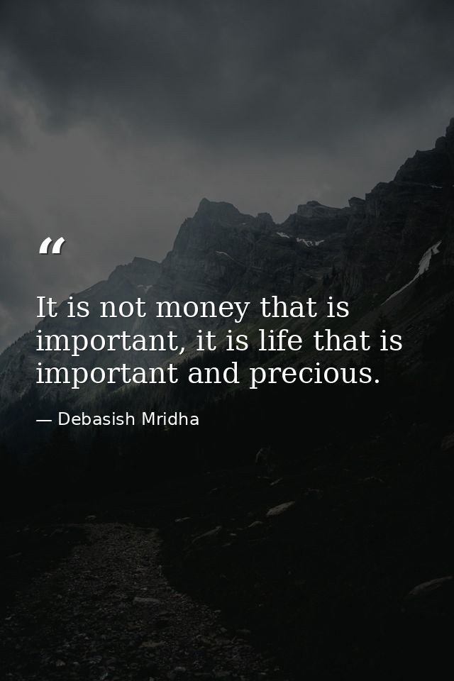 It is not money that is important, it is life that is important and precious. — Debasish Mridha
