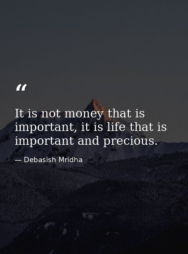 It is not money that is important, it is life that is important and precious. — Debasish Mridha