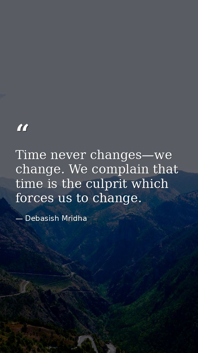 Time never changes—we change. We complain that time is the culprit which forces us to change. — Debasish Mridha