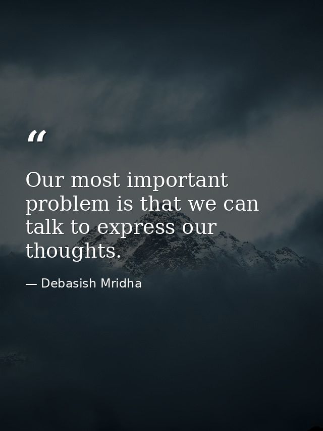 Our most important problem is that we can talk to express our thoughts. — Debasish Mridha