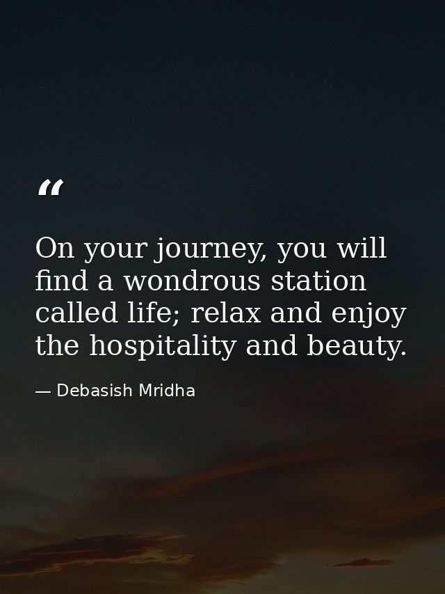 On your journey, you will find a wondrous station called life; relax and enjoy the hospitality and beauty. — Debasish Mridha