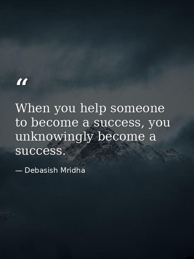 When you help someone to become a success, you unknowingly become a success. — Debasish Mridha