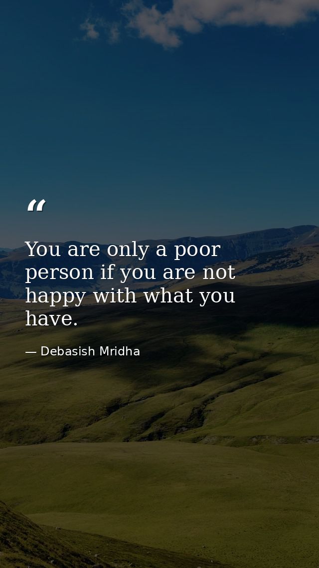 You are only a poor person if you are not happy with what you have. — Debasish Mridha